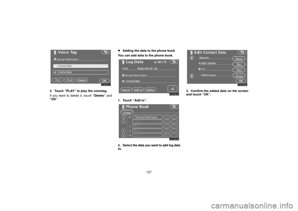 TOYOTA 4RUNNER 2006 N210 / 4.G Navigation Manual 127
3. Touch “PLAY” to play the voicetag.
If you want to delete it, touch “Delete” and
“OK” .
Adding the data to the phone book
You can add data to the phone book.
1. Touch “Add to”.

