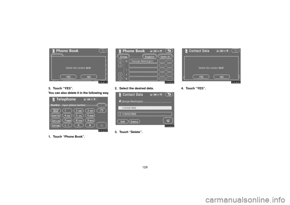 TOYOTA 4RUNNER 2006 N210 / 4.G Navigation Manual 129
3. Touch “YES”.
You can also delete it in the following way.
1. Touch “Phone Book”.
2. Select the desired data.
3. Touch “Delete”.
4. Touch “YES”. 
