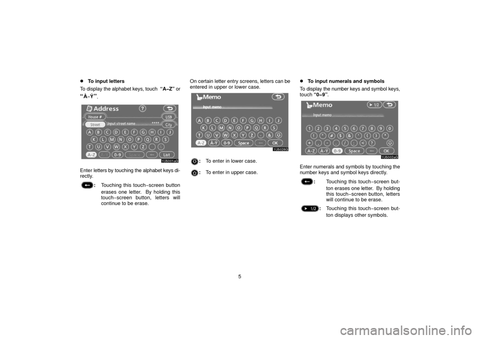 TOYOTA 4RUNNER 2006 N210 / 4.G Navigation Manual 5
To input letters
To display the alphabet  keys, touch  “A�Z” or
“”.
Enter letters by touching the alphabet keys di-
rectly.
: Touching this touch −screen button
erases one letter.  By hol