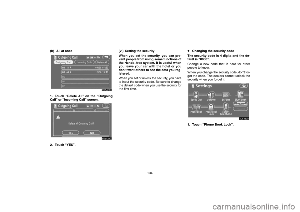 TOYOTA 4RUNNER 2006 N210 / 4.G Navigation Manual 134
(b) All at once
1. Touch “Delete All” on the “Outgoing
Call” or “Incoming Call” screen.
2. Touch “YES”.
(vi) Setting the security
When you set the security, you can pre-
vent peopl