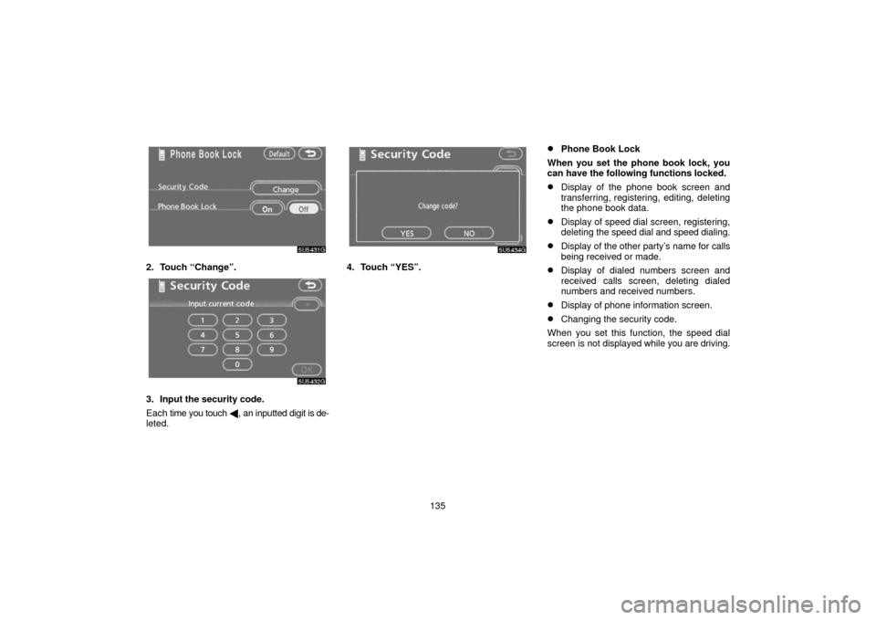 TOYOTA 4RUNNER 2006 N210 / 4.G Navigation Manual 135
2. Touch “Change”.
3. Input the security code.
Each time you touch  , an inputted digit is de-
leted.
4. Touch “YES”.
Phone Book Lock
When you set the phone book lock, you
can have the f