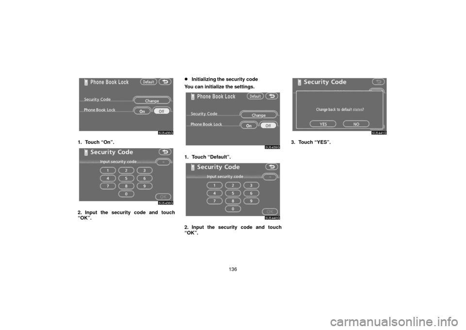 TOYOTA 4RUNNER 2006 N210 / 4.G Navigation Manual 136
1. Touch “On”.
2. Input the security code and touch
“OK”.
Initializing the security code
You can initialize the settings.
1. Touch “Default”.
2. Input the security code and touch
“O