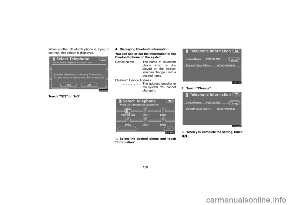 TOYOTA 4RUNNER 2006 N210 / 4.G Navigation Manual 138
When another Bluetooth phone is trying to
connect, this screen is displayed.
Touch “YES” or “NO”.
Displaying Bluetooth information
You can see or set the information of the
Bluetooth phon