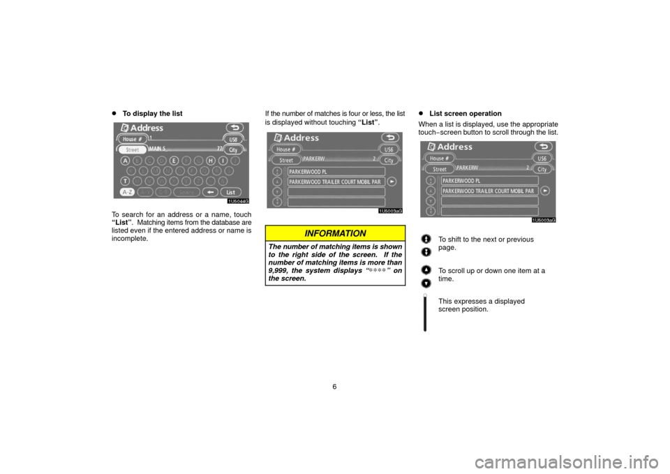 TOYOTA 4RUNNER 2006 N210 / 4.G Navigation Manual 6
To display the list
To search for an address or a name, touch
“List”.  Matching items from the database are
listed even if the entered address or name is
incomplete. If the number of matches is