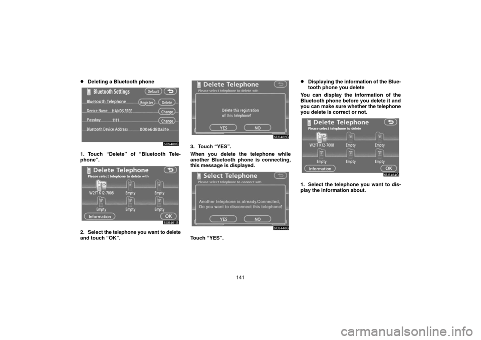TOYOTA 4RUNNER 2006 N210 / 4.G Navigation Manual 141
Deleting a Bluetooth phone
1. Touch “Delete” of “Bluetooth Tele-
phone”.
2. Select the telephone you want to delete
and touch “OK”.
3. Touch “YES”.
When you delete the telephone w