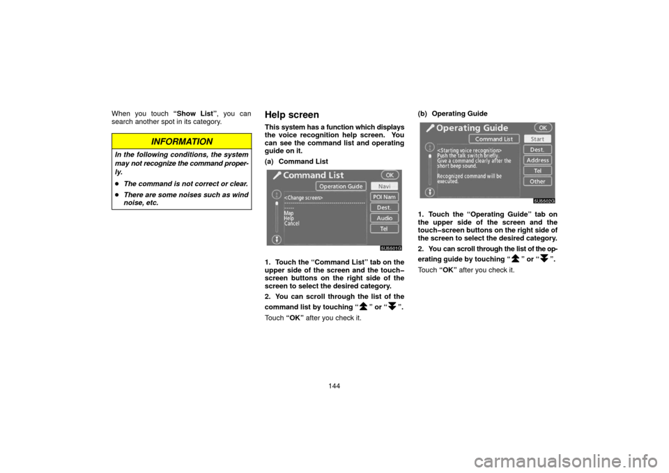 TOYOTA 4RUNNER 2006 N210 / 4.G Navigation Manual 144
When you touch “Show List”, you can
search another spot in its category.
INFORMATION
In the following conditions, the system
may not recognize the command 
proper-
ly.
 The command is not cor