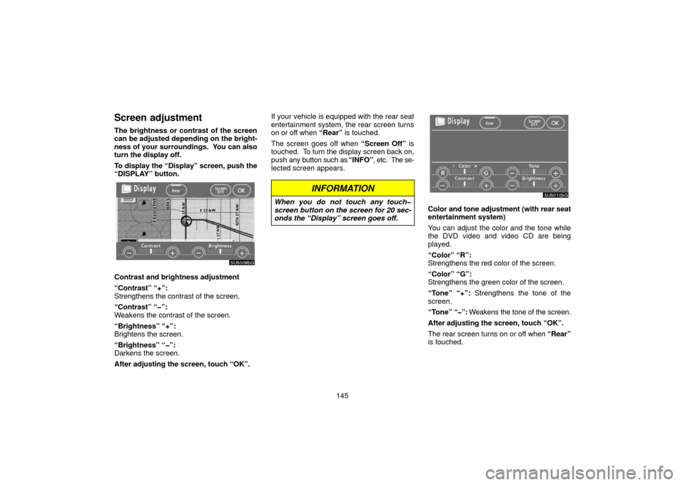 TOYOTA 4RUNNER 2006 N210 / 4.G Navigation Manual 145
Screen adjustment
The brightness or contrast of the screen
can be adjusted depending on the bright-
ness of your surroundings.  You can also
turn the display off.
To display the “Display” scre