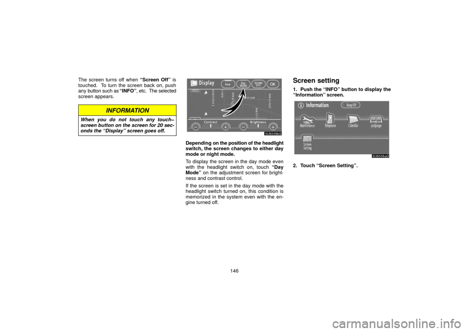 TOYOTA 4RUNNER 2006 N210 / 4.G Navigation Manual 146
The screen turns off when 
“Screen Off” is
touched.  To turn the screen back on, push
any button such as  “INFO”, etc.  The selected
screen appears.
INFORMATION
When you do not touch any t