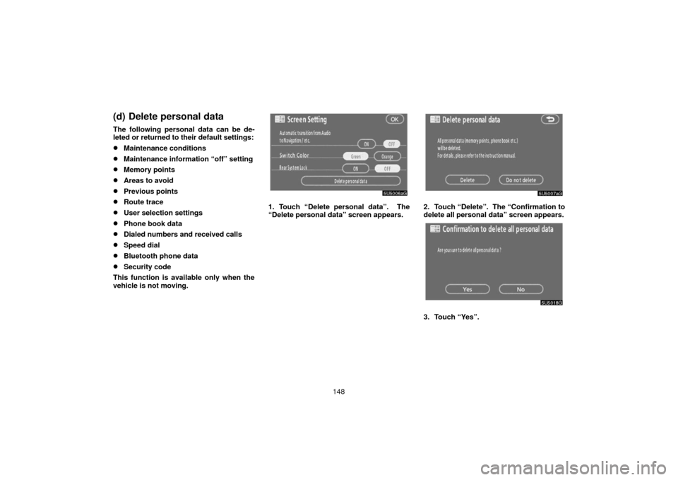 TOYOTA 4RUNNER 2006 N210 / 4.G Navigation Manual 148
(d) Delete personal data
The following personal data can be de-
leted or returned to their default settings:
Maintenance conditions
Maintenance information “off” setting
Memory points
Area