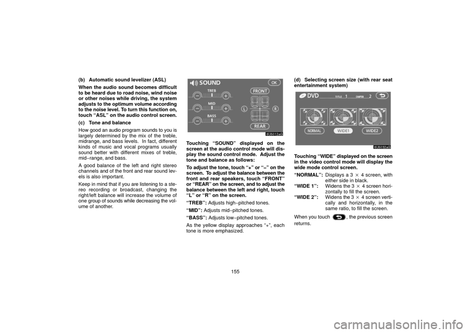 TOYOTA 4RUNNER 2006 N210 / 4.G Navigation Manual 155
(b) Automatic sound levelizer (ASL)
When the audio sound becomes difficult
to be heard due to road noise, wind noise
or other noises while driving, the system
adjusts to the optimum volume accordi