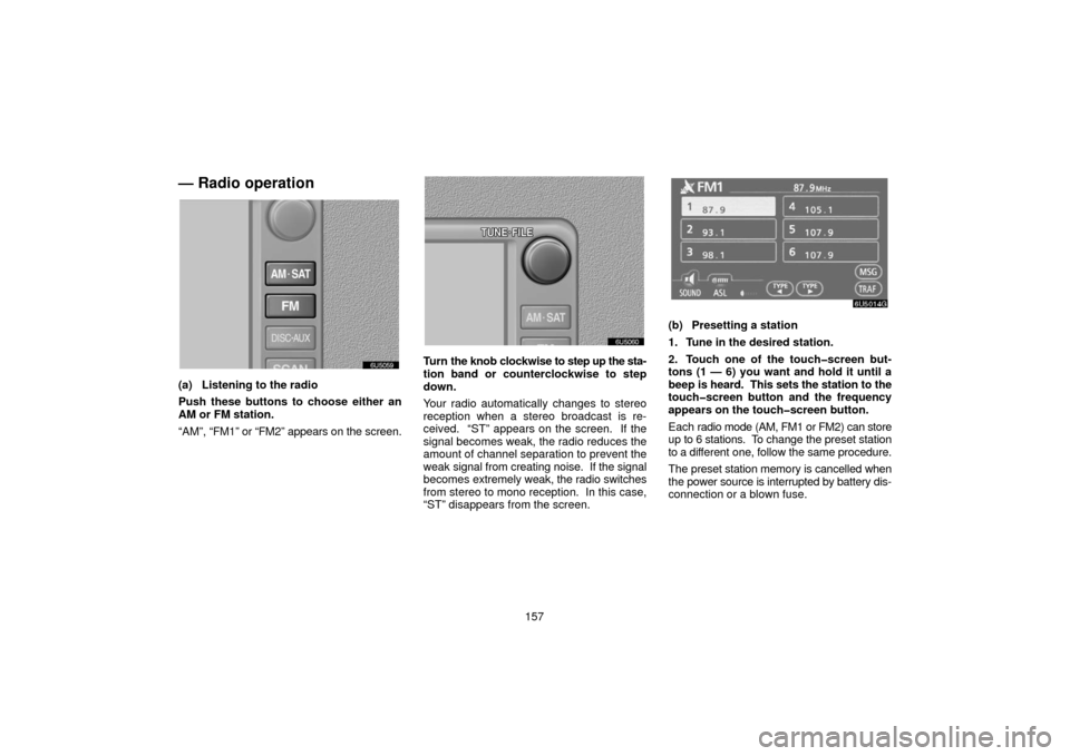 TOYOTA 4RUNNER 2006 N210 / 4.G Navigation Manual 157
— Radio operation
(a) Listening to the radio
Push these buttons to choose either an
AM or FM station.
“AM”, “FM1” or “FM2” appears on the screen.
Turn the knob clockwise to step up TOYOTA 4RUNNER 2006 N210 / 4.G Navigation Manual 157
— Radio operation
(a) Listening to the radio
Push these buttons to choose either an
AM or FM station.
“AM”, “FM1” or “FM2” appears on the screen.
Turn the knob clockwise to step up