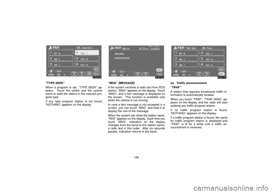 TOYOTA 4RUNNER 2006 N210 / 4.G Navigation Manual 159
“TYPE SEEK”
When a program is set, “TYPE SEEK” ap-
pears.  Touch the switch and the system
starts to seek the station in the relevant pro-
gram type.
If any type program station is not fou