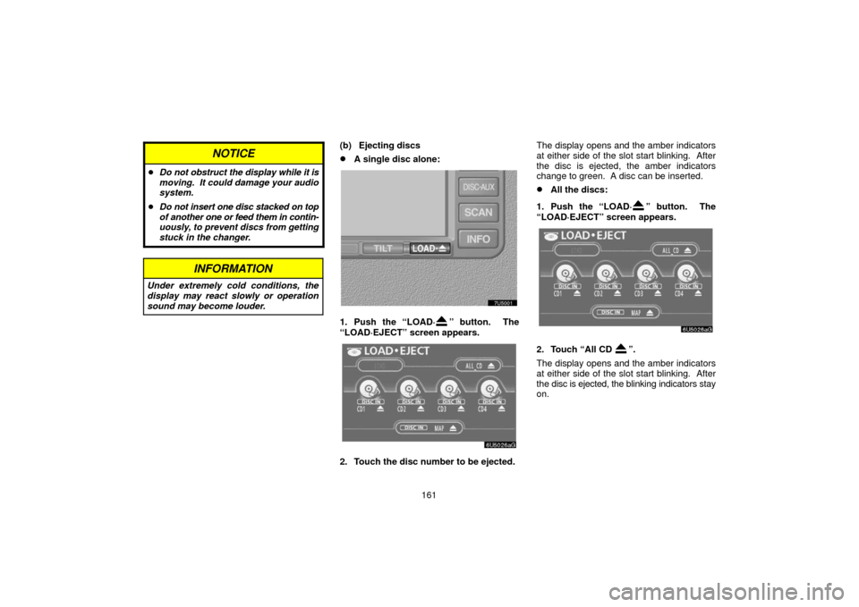 TOYOTA 4RUNNER 2006 N210 / 4.G Navigation Manual 161
NOTICE
Do not obstruct the display while it is
moving.  It could damage your audio
system.
 Do not insert one disc stacked on top
of another one or  feed them in contin-
uously, to prevent  disc