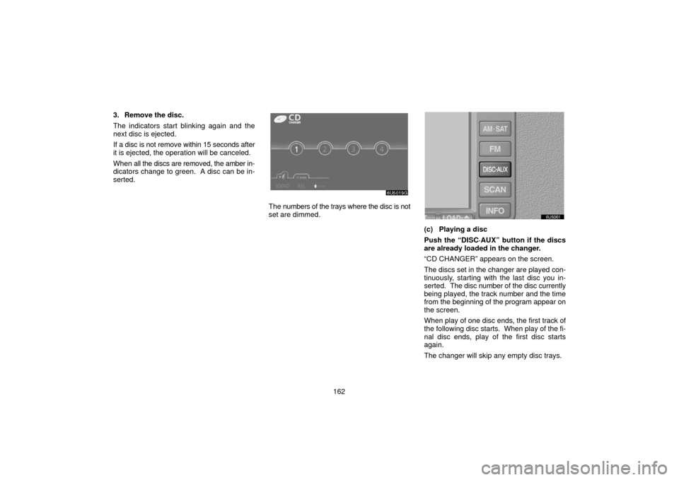 TOYOTA 4RUNNER 2006 N210 / 4.G Navigation Manual 162
3. Remove the disc.
The indicators start blinking again and the
next disc is ejected.
If a disc is not remove within 15 seconds after
it is ejected, the operation will be canceled.
When 
all the d