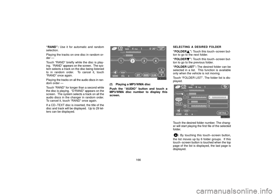 TOYOTA 4RUNNER 2006 N210 / 4.G Navigation Manual 166
“RAND”: 
Use it for automatic and random
selection.
Playing the tracks on one disc in random or-
der —
Touch “RAND” briefly while the disc is play-
ing.  “RAND” appears on the screen