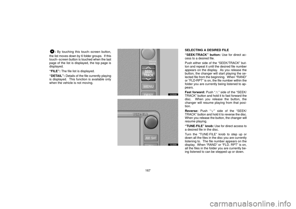 TOYOTA 4RUNNER 2006 N210 / 4.G Navigation Manual 167
: By touching this touch −screen button,
the list moves down by 6 folder groups.  If this
touch−screen  button is touched when the last
page of the list is displayed, the top page is
displayed