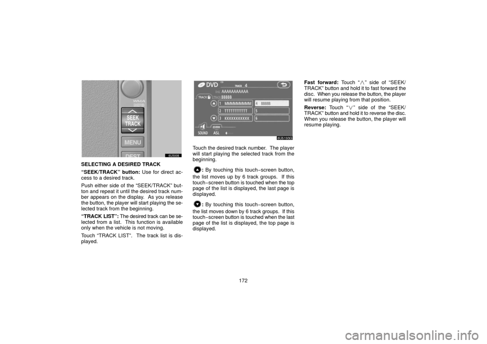 TOYOTA 4RUNNER 2006 N210 / 4.G Navigation Manual 172
SELECTING A DESIRED TRACK
“SEEK/TRACK” button: Use for direct ac-
cess to a desired track.
Push either side of the “SEEK/TRACK” but-
ton and repeat it until the desired track num-
ber appe