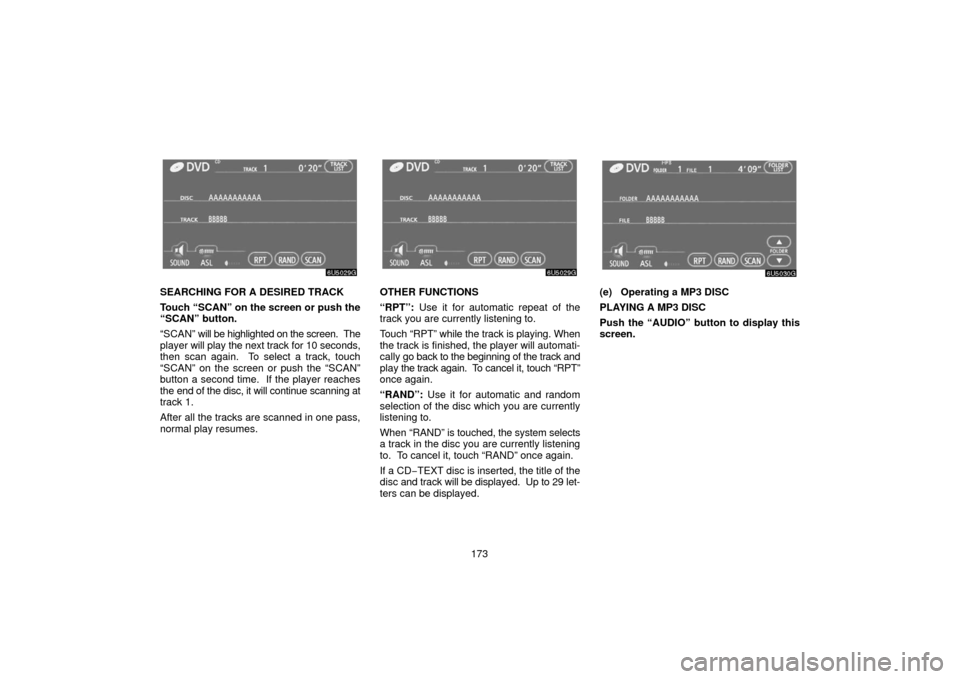 TOYOTA 4RUNNER 2006 N210 / 4.G Navigation Manual 173
SEARCHING FOR A DESIRED TRACK
Touch “SCAN” on the screen or push the
“SCAN” button.
“SCAN” will be highlighted on the screen.  The
player  will play the next track for 10 seconds,
then