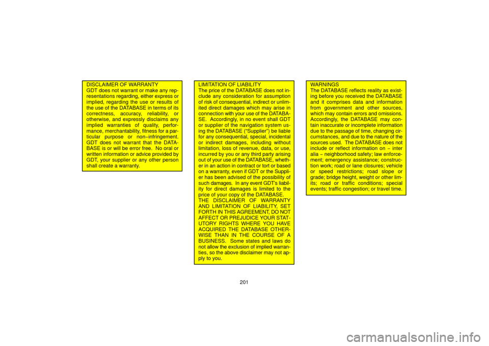 TOYOTA 4RUNNER 2006 N210 / 4.G Navigation Manual 201
DISCLAIMER OF WARRANTY
GDT does not warrant or make any rep-
resentations regarding, either express or
implied, regarding the use or results of
the use of the DATABASE in terms of its
correctness,