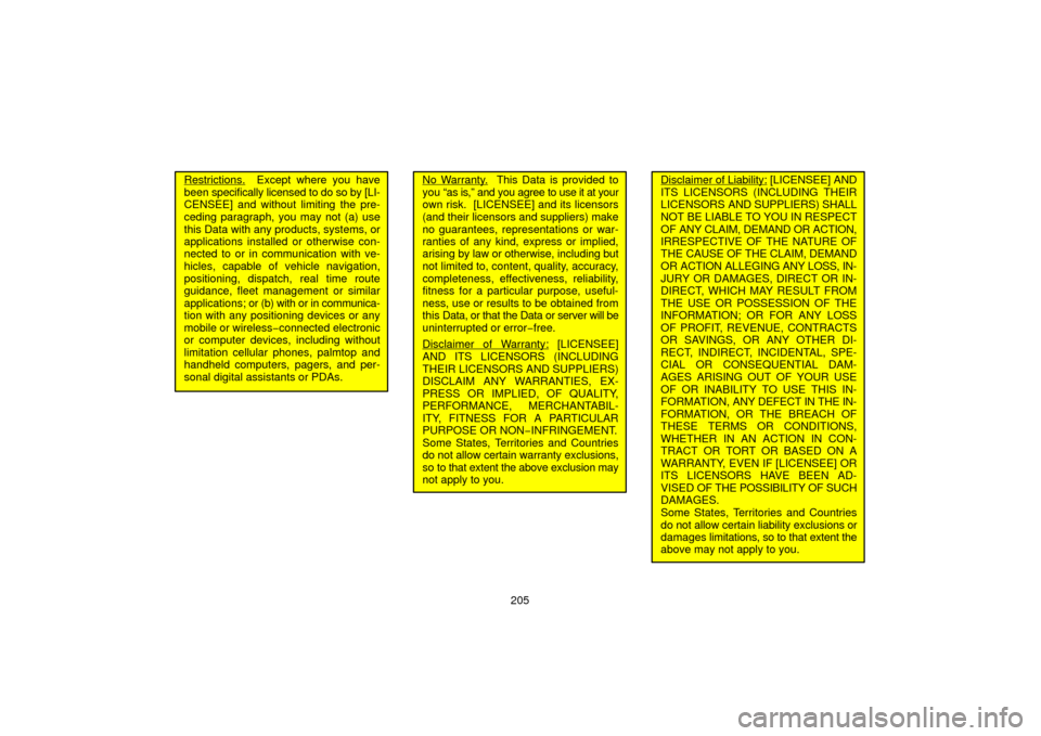 TOYOTA 4RUNNER 2006 N210 / 4.G Navigation Manual 205
Restrictions.  Except where you have
been  specifically licensed to do so by [LI-
CENSEE] and without limiting the pre-
ceding paragraph, you may not (a) use
this Data with any products, systems, 