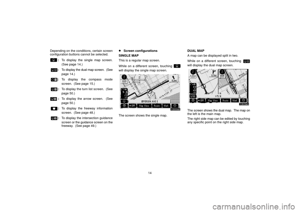 TOYOTA 4RUNNER 2006 N210 / 4.G Navigation Manual 14
Depending on the conditions, certain screen
configuration buttons cannot be selected.
:
To display the single map screen.
(See page 14.)
: To display the dual map screen.  (See
page 14.)
:To displa