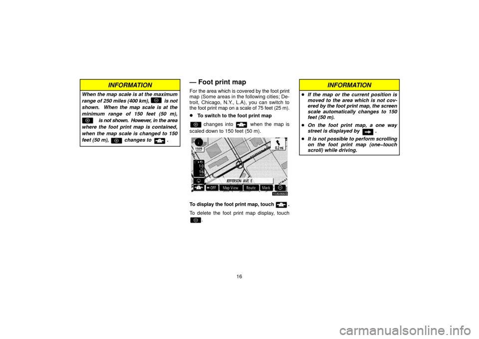 TOYOTA 4RUNNER 2006 N210 / 4.G Navigation Manual 16
INFORMATION
When the map scale is at the maximum
range of 250 miles (400 km),           is not
shown.  When the map scale is at the
minimum range of 150 feet (50 m),
              is not shown.  Ho