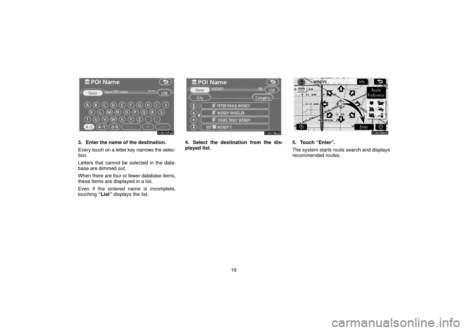 TOYOTA 4RUNNER 2006 N210 / 4.G Navigation Manual 19
3. Enter the name of the destination.
Every touch on a letter key narrows the selec-
tion.
Letters that cannot be selected in the data-
base are dimmed out.
When  there are four or fewer database i