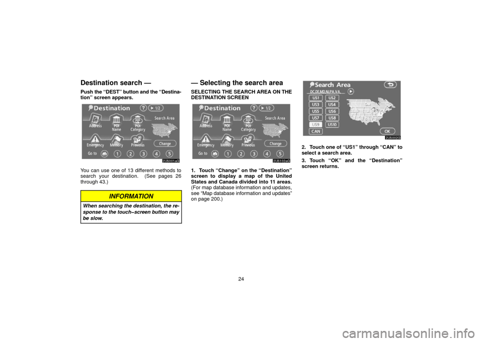 TOYOTA 4RUNNER 2006 N210 / 4.G Navigation Manual 24
Destination search —
Push the “DEST” button and the “Destina-
tion” screen appears.
You can use one of 13 different methods to
search your destination.  (See pages 26
through 43.)
INFORMA