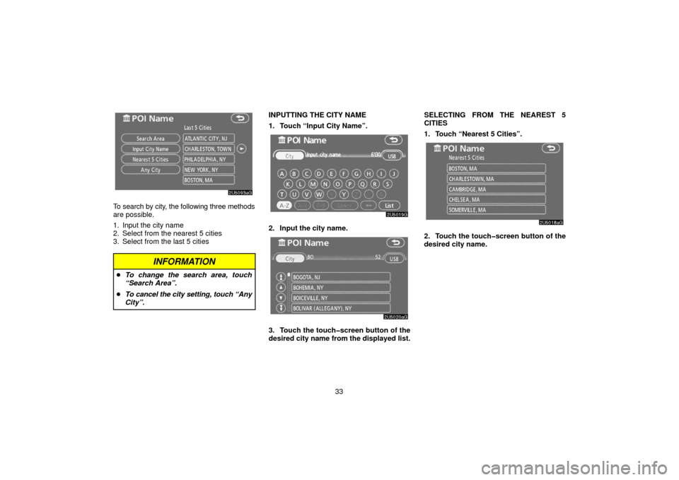 TOYOTA 4RUNNER 2006 N210 / 4.G Navigation Manual 33
To search by city, the following three methods
are possible.
1. Input the city name
2. Select from the nearest 5 cities
3. Select from the last 5 cities
INFORMATION
To change the search area, touc
