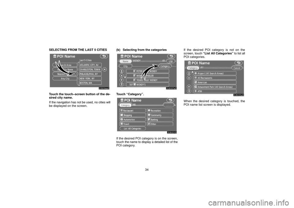TOYOTA 4RUNNER 2006 N210 / 4.G Navigation Manual 34
SELECTING FROM THE LAST 5 CITIES
Touch the touch�screen button of the de-
sired city name.
If the navigation has not be used, no cities will
be displayed on the screen.
(b) Selecting from the categ