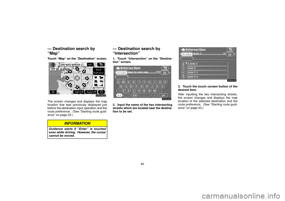TOYOTA 4RUNNER 2006 N210 / 4.G Navigation Manual 40
— Destination search by
“Map”
Touch “Map” on the “Destination” screen.
The screen changes and displays the map
location that was previously displayed just
before the destination input