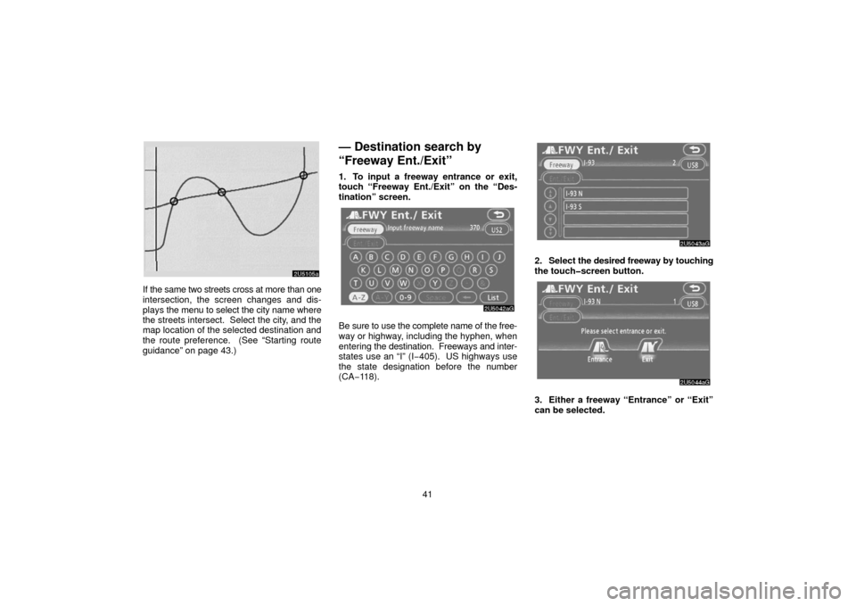 TOYOTA 4RUNNER 2006 N210 / 4.G Navigation Manual 41
If the same two streets cross at more than one
intersection, the screen changes and dis-
plays the menu to select the city name where
the streets intersect.  Select the city, and the
map location o