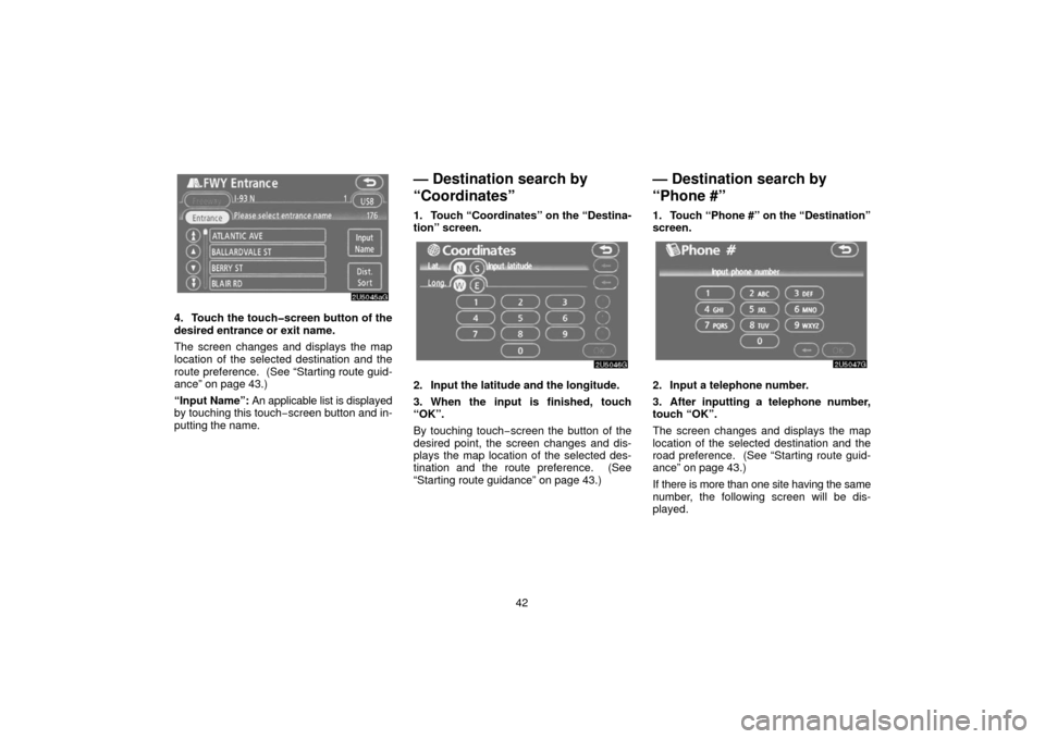 TOYOTA 4RUNNER 2006 N210 / 4.G Navigation Manual 42
4. Touch the touch�screen button of the
desired entrance or exit name.
The screen changes and displays the map
location of the selected destination and the
route preference.  (See
 “Starting rout