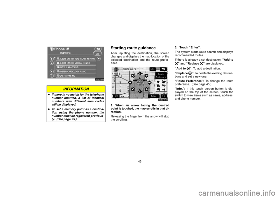 TOYOTA 4RUNNER 2006 N210 / 4.G Navigation Manual 43
INFORMATION
If there is no match for the telephone
number inputted, a list of identical
numbers with different area codes
will be displayed.
 To set a memory point as a destina-
tion using the ph