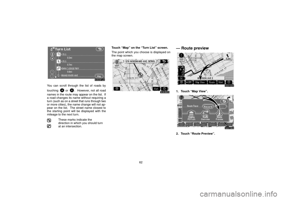 TOYOTA 4RUNNER 2006 N210 / 4.G Navigation Manual 62
You can scroll through the list of roads by
touching
or . However, not all road
names in the route may appear on the list. If
a road changes its name without requiring a
turn (such as on a st TOYOTA 4RUNNER 2006 N210 / 4.G Navigation Manual 62
You can scroll through the list of roads by
touching
or . However, not all road
names in the route may appear on the list. If
a road changes its name without requiring a
turn (such as on a st