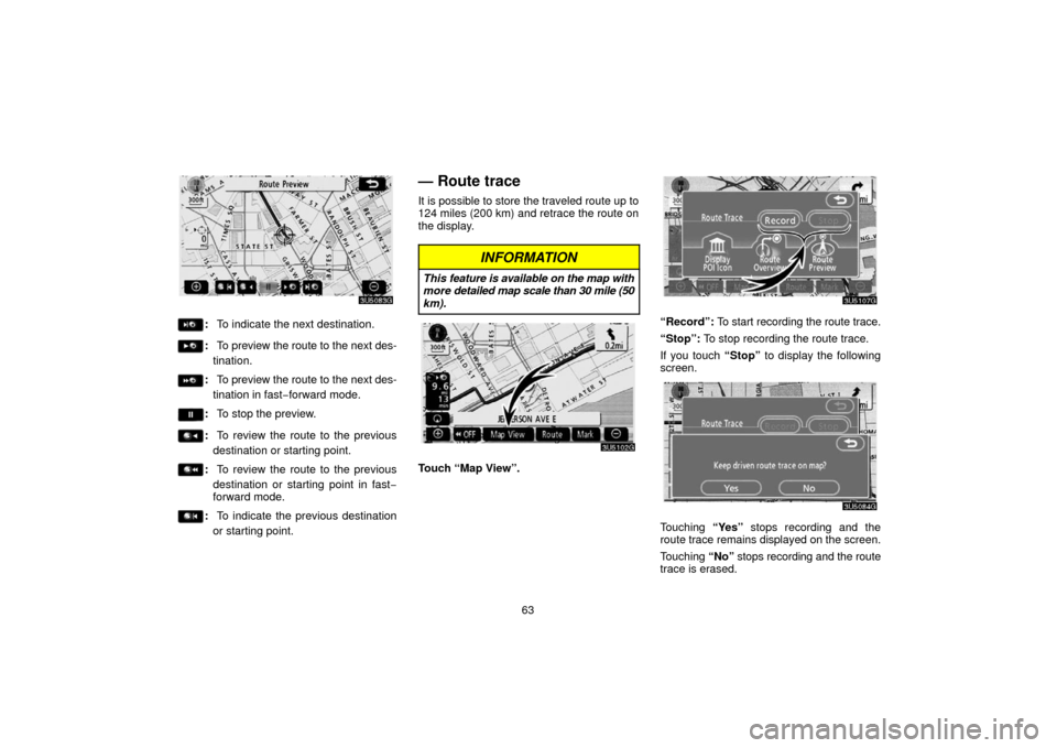 TOYOTA 4RUNNER 2006 N210 / 4.G Navigation Manual 63
:To indicate the next destination.
:To preview the route to the next des-
tination.
: To preview the route to the next des-
tination in fast −forward mode.
: To stop the preview.
:To review the r