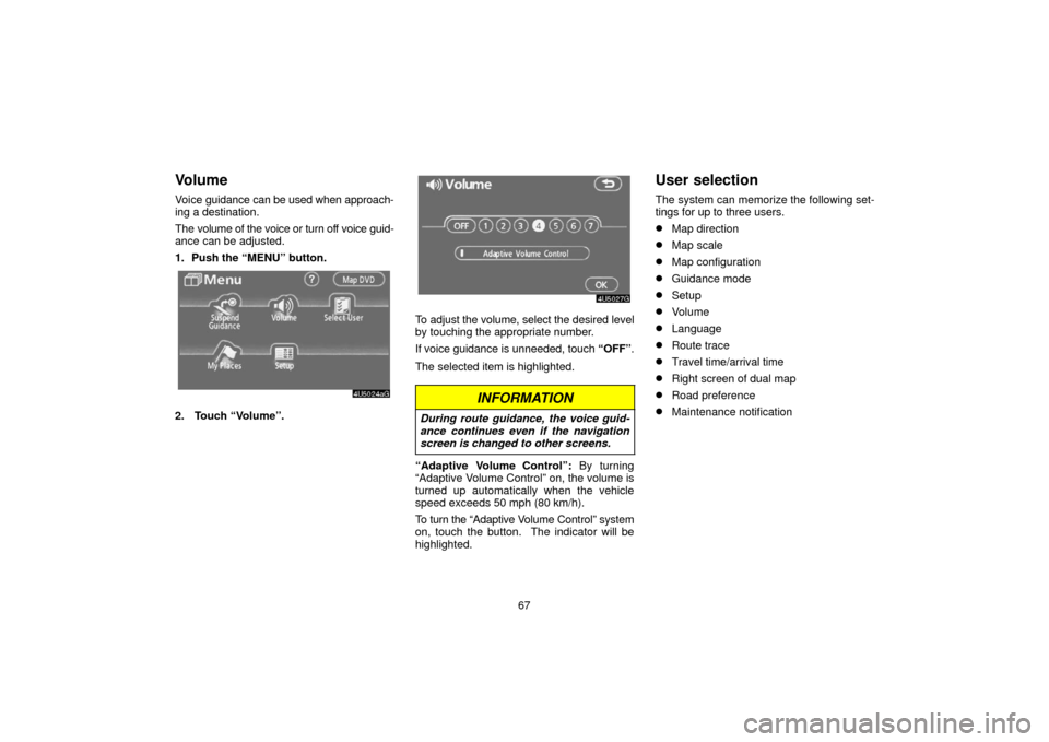 TOYOTA 4RUNNER 2006 N210 / 4.G Navigation Manual 67
Volume
Voice guidance can be used when approach-
ing a destination.
The volume of the voice or turn off voice guid-
ance can be adjusted.
1. Push the “MENU” button.
2.  Touch “Volume”.
To a