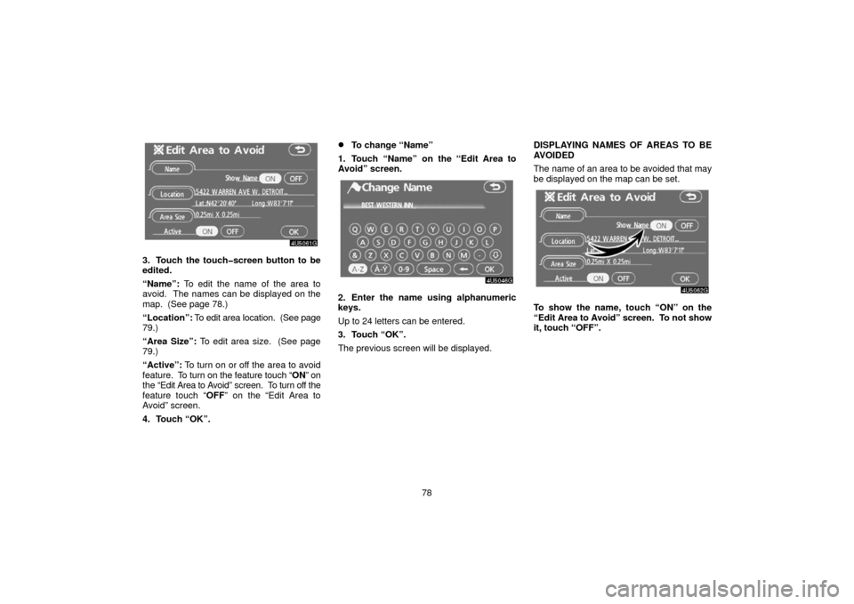 TOYOTA 4RUNNER 2006 N210 / 4.G Navigation Manual 78
3. Touch the touch�screen button to be
edited.
“Name”: To edit the name of the area to
avoid.  The names can be displayed on the
map.  (See page 78.)
“Location”:  To edit area location.  (S