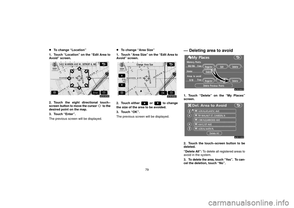 TOYOTA 4RUNNER 2006 N210 / 4.G Navigation Manual 79
To change “Location”
1. Touch “Location” on the “Edit Area to
Avoid” screen.
2. Touch the eight directional touch�
screen  button to move the cursor  to the
desired point  on the map.
