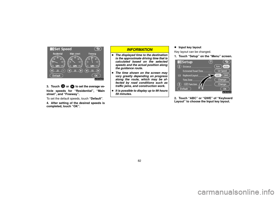 TOYOTA 4RUNNER 2006 N210 / 4.G Navigation Manual 82
3. Touch  or  to set the average ve-
hicle speeds for “Residential”, “Main
street”, and “Freeway”.
To set the default speeds, touch  “Default”.
4. After setting of the desired speed