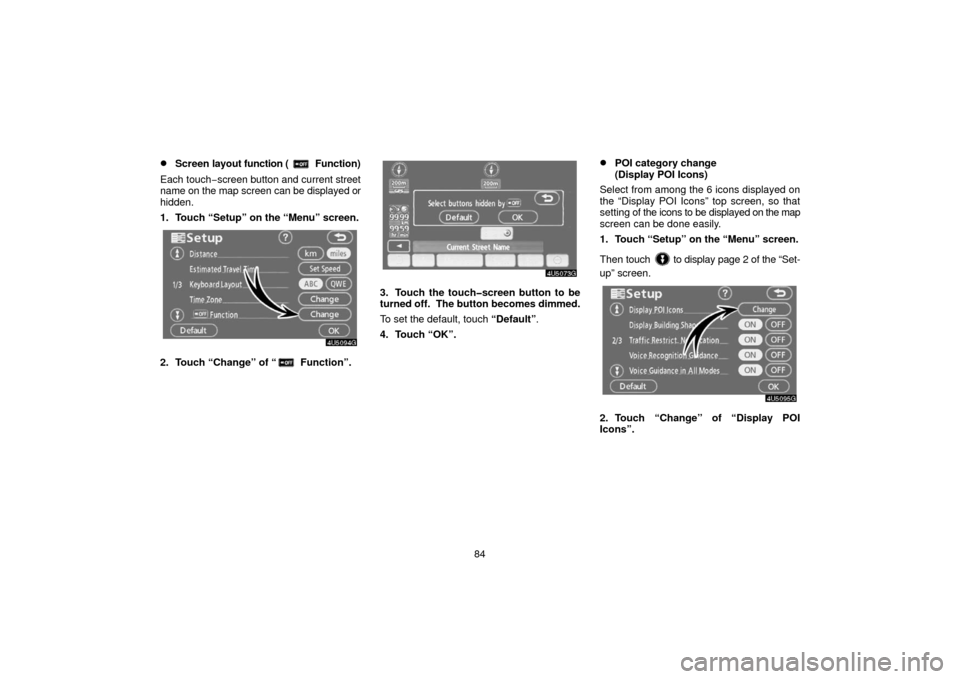 TOYOTA 4RUNNER 2006 N210 / 4.G Navigation Manual 84
Screen layout function ( Function)
Each touch −screen button and current  street
name on the map screen can be displayed or
hidden.
1. Touch “Setup” on the “Menu” screen.
2. Touch “Cha