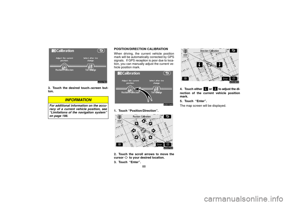TOYOTA 4RUNNER 2006 N210 / 4.G Navigation Manual 88
3. Touch the desired touch�screen but-
ton.
INFORMATION
For additional information on the accu-
racy of a current vehicle position, see
“Limitations of the navigation system”
on page 198.
POSIT