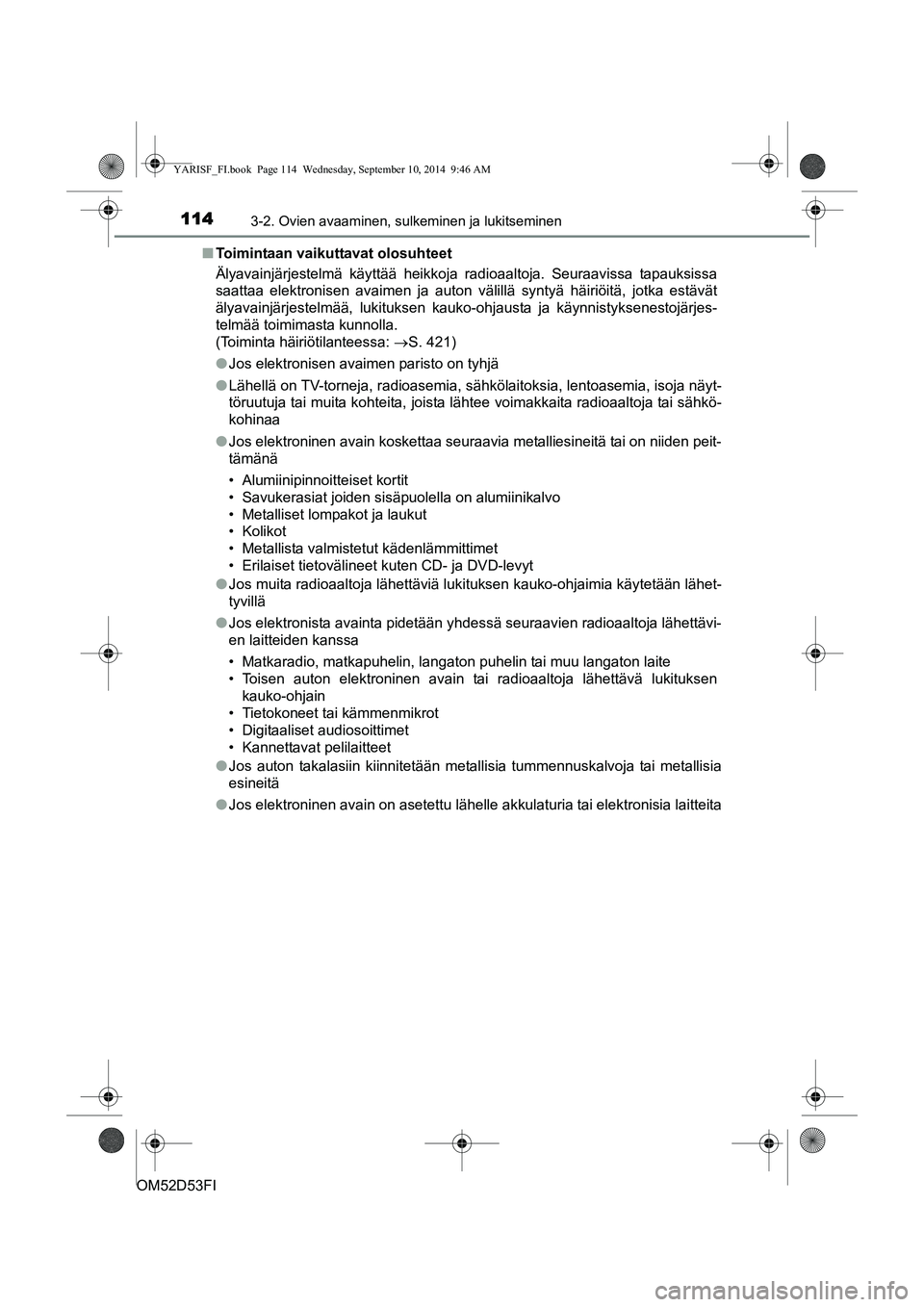 TOYOTA YARIS 2014  Omistajan Käsikirja (in Finnish) 1143-2. Ovien avaaminen, sulkeminen ja lukitseminen
OM52D53FI■
Toimintaan vaikuttavat olosuhteet
Älyavainjärjestelmä käyttää heikkoja radioaaltoja. Seu\
raavissa tapauksissa
saattaa elektronis