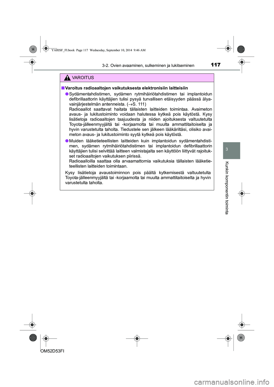 TOYOTA YARIS 2014  Omistajan Käsikirja (in Finnish) 1173-2. Ovien avaaminen, sulkeminen ja lukitseminen
3
Kunkin komponentin toiminta
OM52D53FI
C
VAROITUS
■ Varoitus radioaaltojen vaikutuksesta elektronisiin laitteisiin
● Sydämentahdistimen, sydä