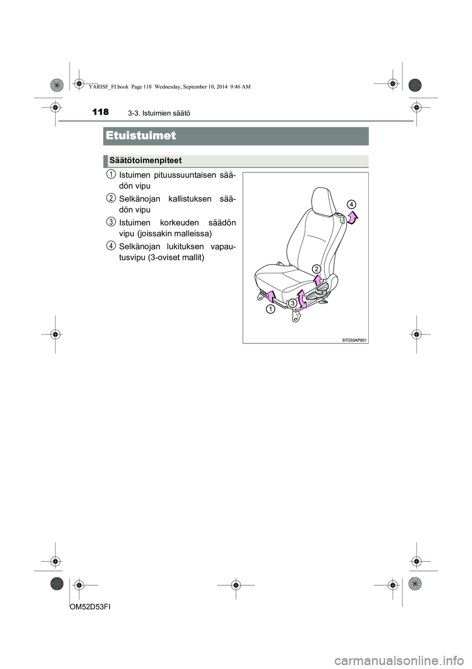 TOYOTA YARIS 2014  Omistajan Käsikirja (in Finnish) 1183-3. Istuimien säätö
OM52D53FI
Etuistuimet
Istuimen pituussuuntaisen sää-
dön vipu
Selkänojan kallistuksen sää-
dön vipu
Istuimen korkeuden säädön
vipu
 (joissakin malleissa)
Selkänoj