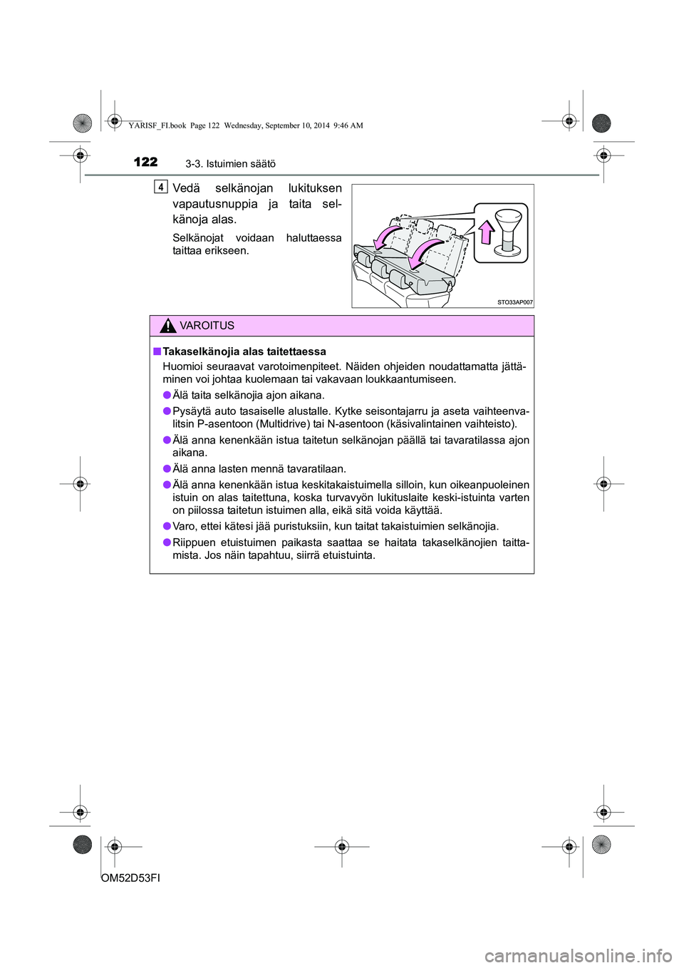 TOYOTA YARIS 2014 Omistajan Käsikirja (in Finnish) 1223-3. Istuimien säätö
OM52D53FI
Vedä selkänojan lukituksen
vapautusnuppia ja taita sel-
känoja alas.
Selkänojat voidaan haluttaessa
taittaa erikseen.
4
VAROITUS
■ Takaselkänojia alas taite TOYOTA YARIS 2014 Omistajan Käsikirja (in Finnish) 1223-3. Istuimien säätö
OM52D53FI
Vedä selkänojan lukituksen
vapautusnuppia ja taita sel-
känoja alas.
Selkänojat voidaan haluttaessa
taittaa erikseen.
4
VAROITUS
■ Takaselkänojia alas taite