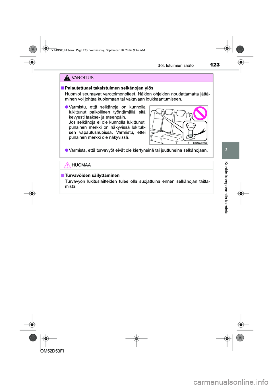 TOYOTA YARIS 2014 Omistajan Käsikirja (in Finnish) 1233-3. Istuimien säätö
3
Kunkin komponentin toiminta
OM52D53FI
VAROITUS
■ Palautettuasi takaistuimen selkänojan ylös
Huomioi seuraavat varotoimenpiteet. Näiden ohjeiden noudattamatta jättä- TOYOTA YARIS 2014 Omistajan Käsikirja (in Finnish) 1233-3. Istuimien säätö
3
Kunkin komponentin toiminta
OM52D53FI
VAROITUS
■ Palautettuasi takaistuimen selkänojan ylös
Huomioi seuraavat varotoimenpiteet. Näiden ohjeiden noudattamatta jättä-