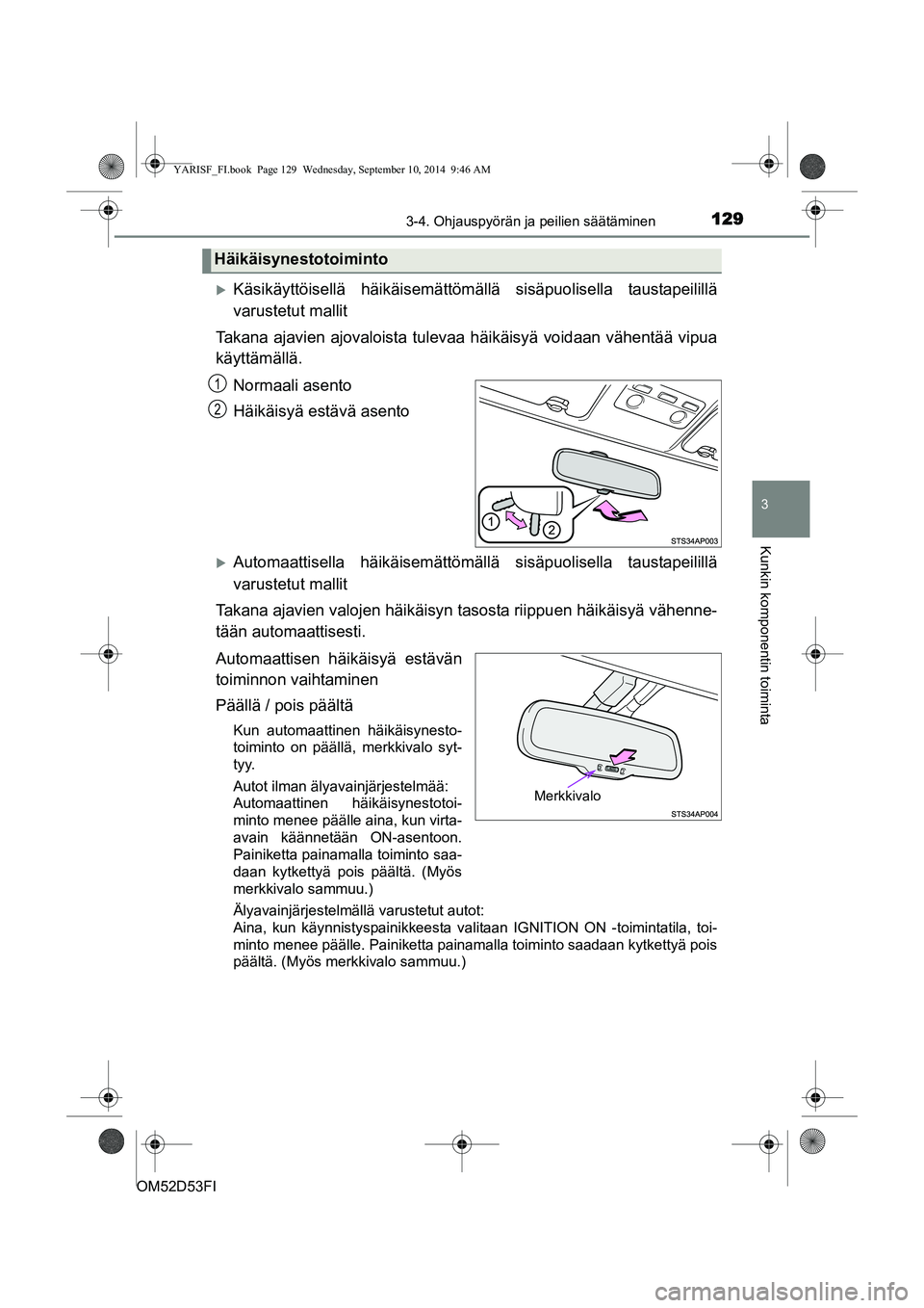 TOYOTA YARIS 2014  Omistajan Käsikirja (in Finnish) 1293-4. Ohjauspyörän ja peilien säätäminen
3
Kunkin komponentin toiminta
OM52D53FI
�XKäsikäyttöisellä häikäisemättömällä sisäpuolisella taustapeilillä
varustetut mallit
Takana ajavien