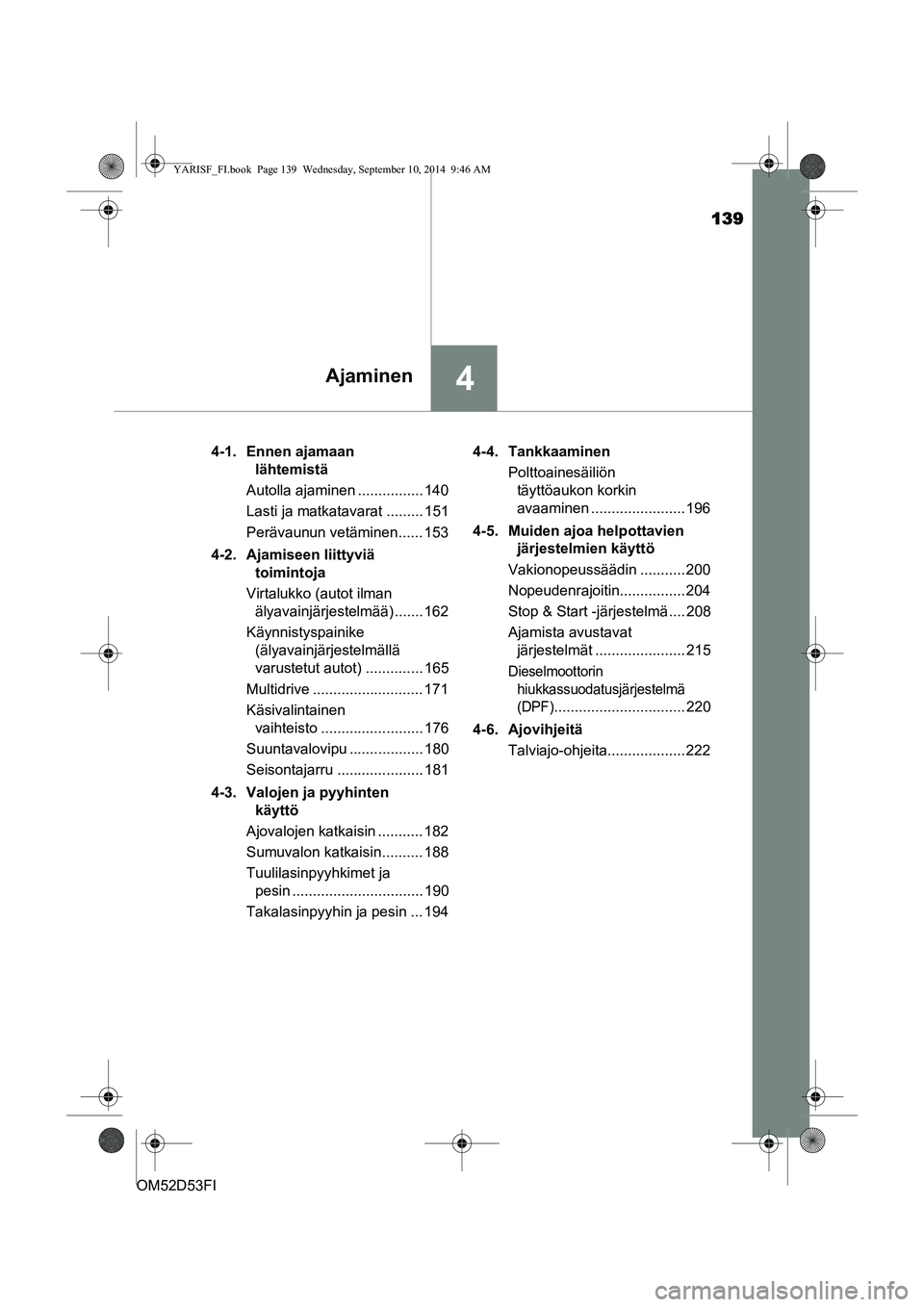 TOYOTA YARIS 2014  Omistajan Käsikirja (in Finnish) 139
4Ajaminen
OM52D53FI4-1. Ennen ajamaan 
lähtemistä
Autolla ajaminen ................ 140
Lasti ja matkatavarat ......... 151
Perävaunun vetäminen...... 153
4-2. Ajamiseen liittyviä  toimintoja