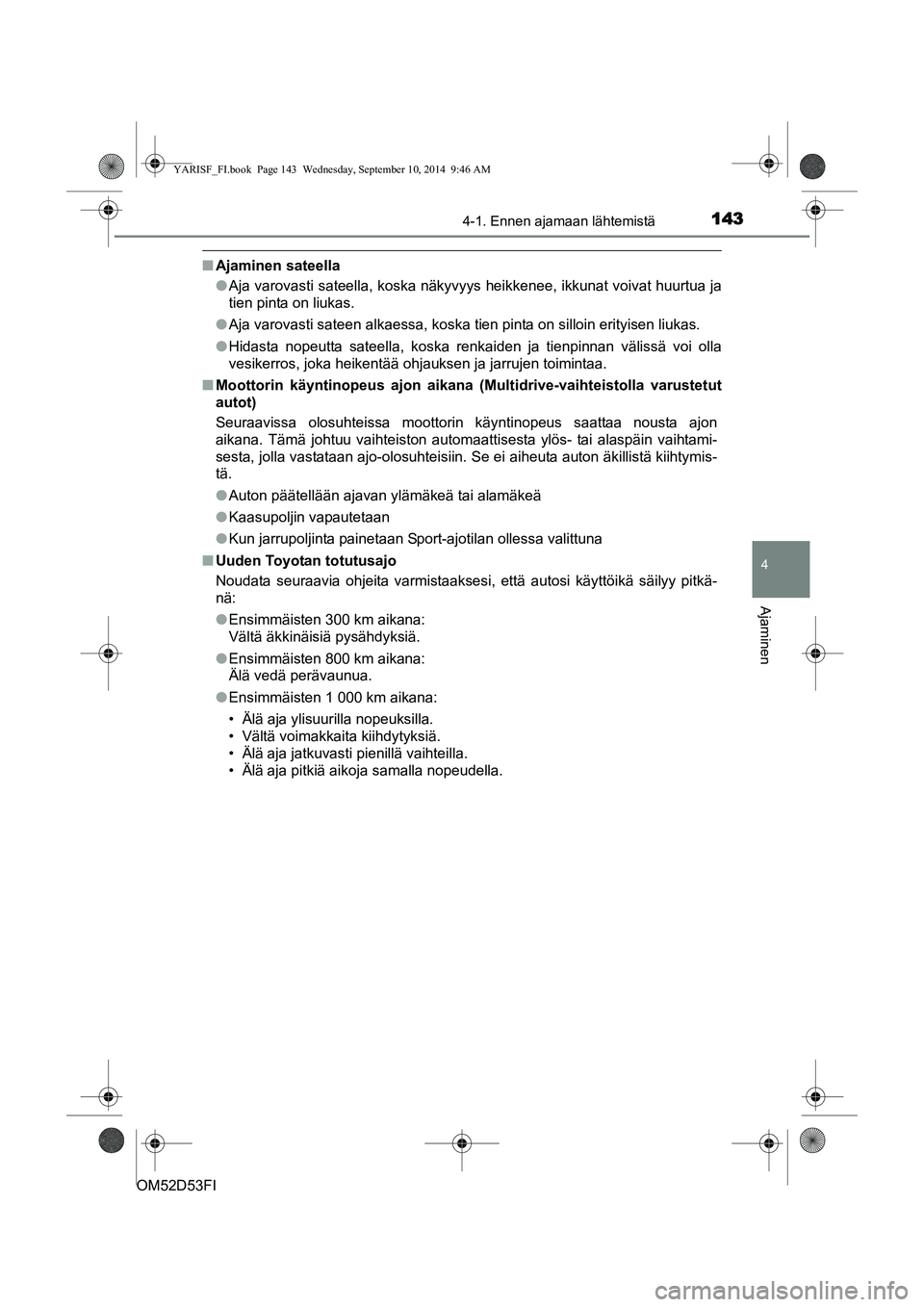 TOYOTA YARIS 2014  Omistajan Käsikirja (in Finnish) 1434-1. Ennen ajamaan lähtemistä
4
Ajaminen
OM52D53FI
■Ajaminen sateella
●Aja varovasti sateella, koska näkyvyys heikkenee, ikkunat voivat huurtua ja
tien pinta on liukas.
● Aja varovasti sat